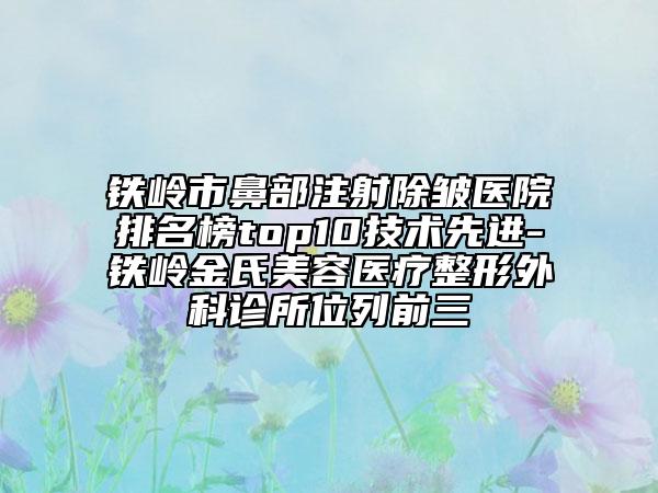 鐵嶺市鼻部注射除皺醫(yī)院排名榜top10技術(shù)先進-鐵嶺金氏美容醫(yī)療整形外科診所位列前三