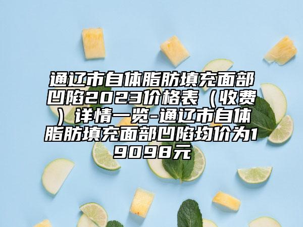 通遼市自體脂肪填充面部凹陷2023價格表（收費）詳情一覽-通遼市自體脂肪填充面部凹陷均價為19098元