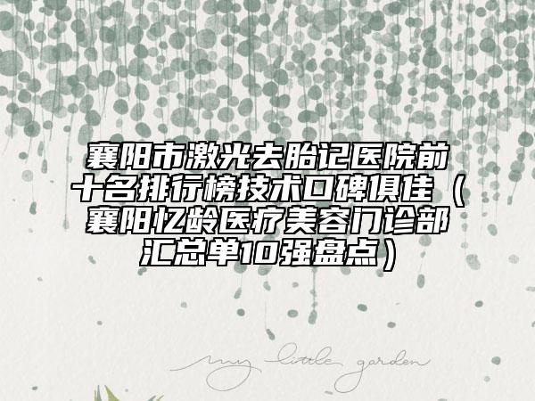 襄陽市激光去胎記醫(yī)院前十名排行榜技術口碑俱佳（襄陽憶齡醫(yī)療美容門診部匯總單10強盤點）