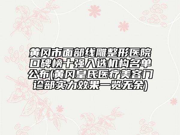 黃岡市面部線雕整形醫(yī)院口碑榜十強入選機構(gòu)名單公布(黃岡皇氏醫(yī)療美容門診部實力效果一覽無余)