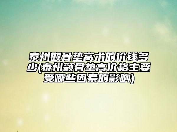 泰州顴骨墊高術(shù)的價(jià)錢(qián)多少(泰州顴骨墊高價(jià)格主要受哪些因素的影響)