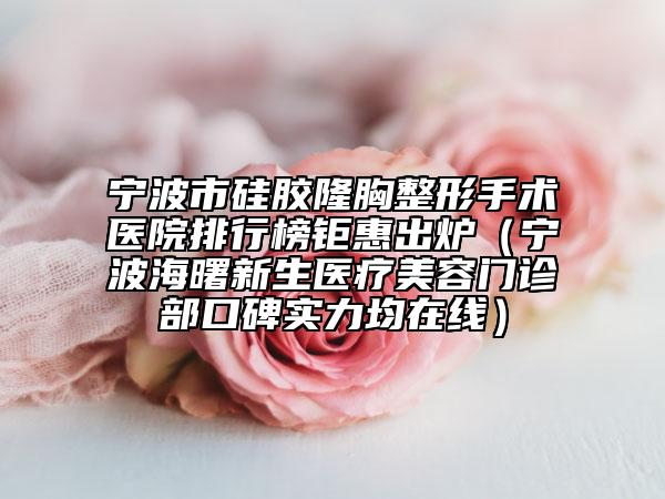 寧波市硅膠隆胸整形手術(shù)醫(yī)院排行榜鉅惠出爐（寧波海曙新生醫(yī)療美容門診部口碑實力均在線）