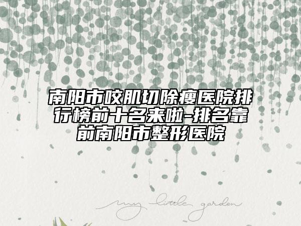 南陽(yáng)市咬肌切除瘦醫(yī)院排行榜前十名來(lái)啦-排名靠前南陽(yáng)市整形醫(yī)院