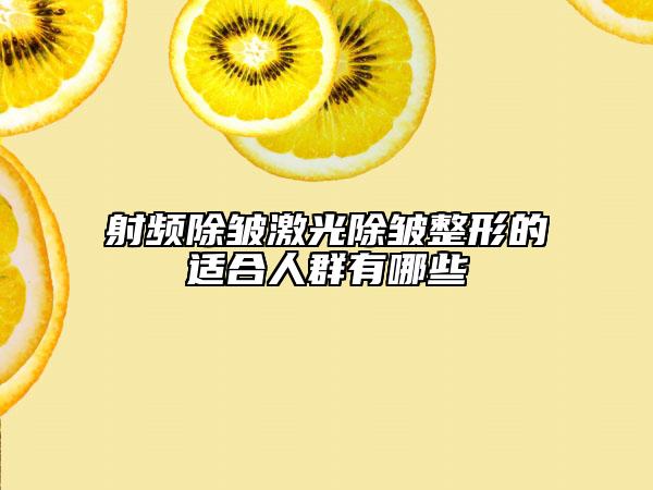 射頻除皺激光除皺整形的適合人群有哪些