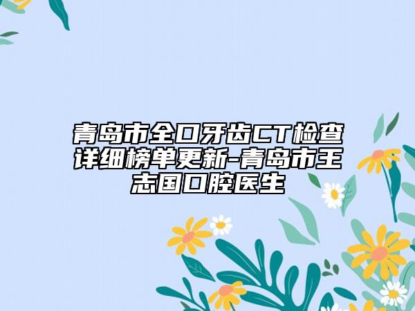 青島市全口牙齒CT檢查詳細榜單更新-青島市王志國口腔醫(yī)生