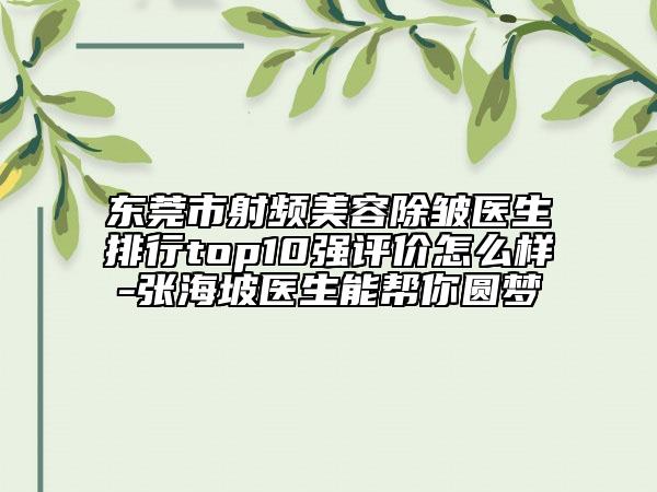 東莞市射頻美容除皺醫(yī)生排行top10強評價怎么樣-張海坡醫(yī)生能幫你圓夢