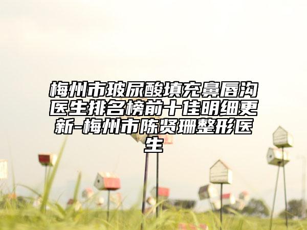 梅州市玻尿酸填充鼻唇溝醫(yī)生排名榜前十佳明細(xì)更新-梅州市陳賢珊整形醫(yī)生