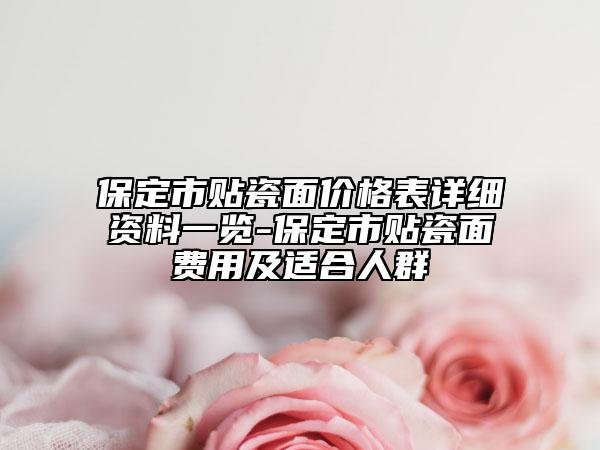 保定市貼瓷面價格表詳細(xì)資料一覽-保定市貼瓷面費(fèi)用及適合人群
