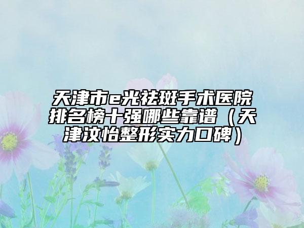 天津市e光祛斑手術(shù)醫(yī)院排名榜十強(qiáng)哪些靠譜（天津汶怡整形實(shí)力口碑）