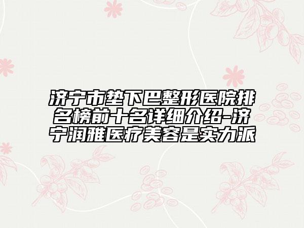 濟(jì)寧市墊下巴整形醫(yī)院排名榜前十名詳細(xì)介紹-濟(jì)寧潤(rùn)雅醫(yī)療美容是實(shí)力派