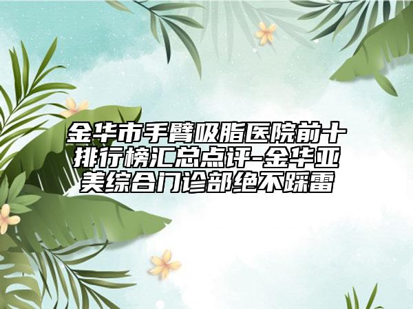 金華市手臂吸脂醫(yī)院前十排行榜匯總點(diǎn)評(píng)-金華亞美綜合門診部絕不踩雷