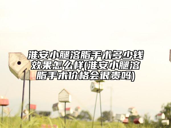 淮安小腿溶脂手術(shù)多少錢效果怎么樣(淮安小腿溶脂手術(shù)價(jià)格會(huì)很貴嗎)