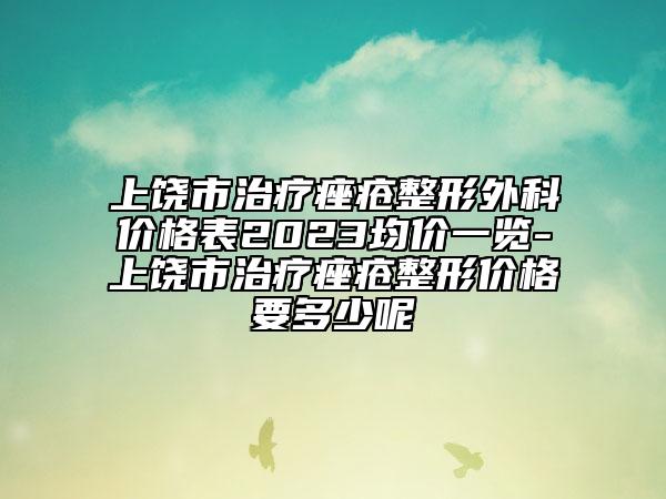 上饒市治療痤瘡整形外科價(jià)格表2023均價(jià)一覽-上饒市治療痤瘡整形價(jià)格要多少呢