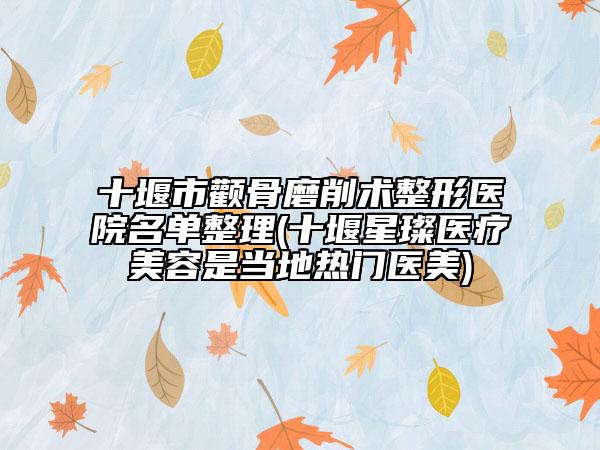 十堰市顴骨磨削術(shù)整形醫(yī)院名單整理(十堰星璨醫(yī)療美容是當(dāng)?shù)責(zé)衢T醫(yī)美)