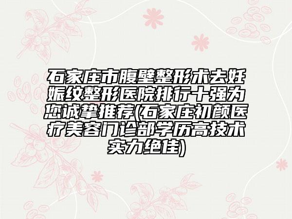 石家莊市腹壁整形術(shù)去妊娠紋整形醫(yī)院排行十強(qiáng)為您誠摯推薦(石家莊初顏醫(yī)療美容門診部學(xué)歷高技術(shù)實(shí)力絕佳)
