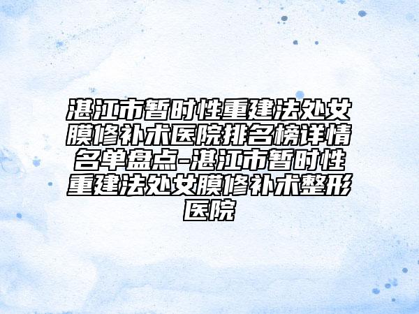 湛江市暫時性重建法處女膜修補術醫(yī)院排名榜詳情名單盤點-湛江市暫時性重建法處女膜修補術整形醫(yī)院