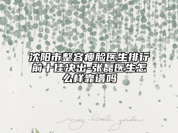 沈陽(yáng)市整容瘦臉醫(yī)生排行前十佳決出-張磊醫(yī)生怎么樣靠譜嗎