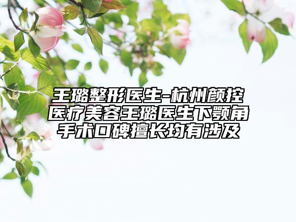 王璐整形醫(yī)生-杭州顏控醫(yī)療美容王璐醫(yī)生下顎角手術口碑擅長均有涉及