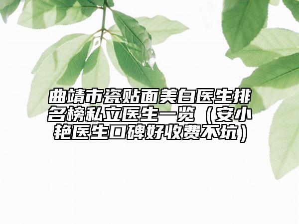曲靖市瓷貼面美白醫(yī)生排名榜私立醫(yī)生一覽（安小艷醫(yī)生口碑好收費(fèi)不坑）