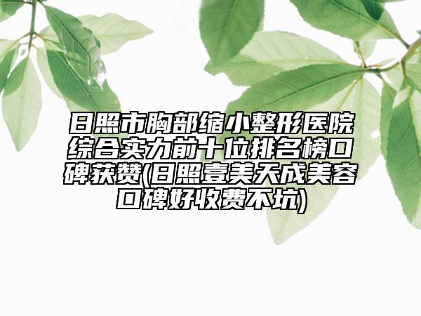 日照市胸部縮小整形醫(yī)院綜合實(shí)力前十位排名榜口碑獲贊(日照壹美天成美容口碑好收費(fèi)不坑)
