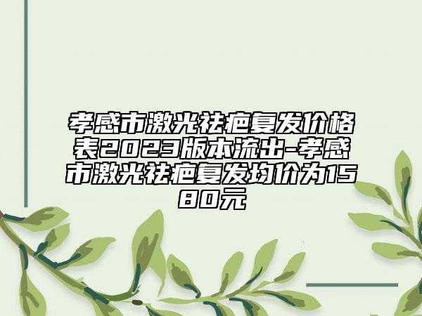 孝感市激光祛疤復發(fā)價格表2023版本流出-孝感市激光祛疤復發(fā)均價為1580元