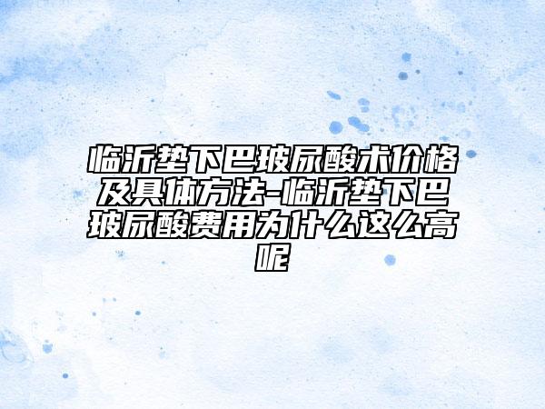 臨沂墊下巴玻尿酸術(shù)價格及具體方法-臨沂墊下巴玻尿酸費(fèi)用為什么這么高呢