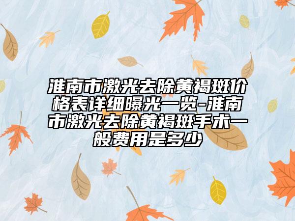 淮南市激光去除黃褐斑價格表詳細(xì)曝光一覽-淮南市激光去除黃褐斑手術(shù)一般費用是多少