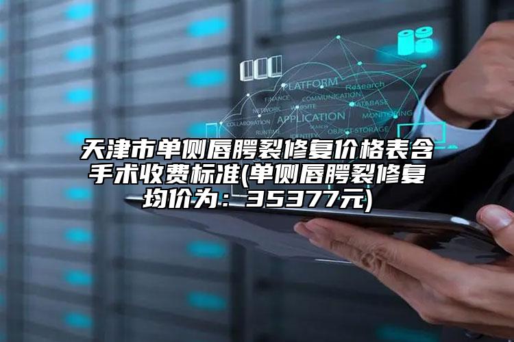天津市單側(cè)唇腭裂修復(fù)價(jià)格表含手術(shù)收費(fèi)標(biāo)準(zhǔn)(單側(cè)唇腭裂修復(fù)均價(jià)為：35377元)