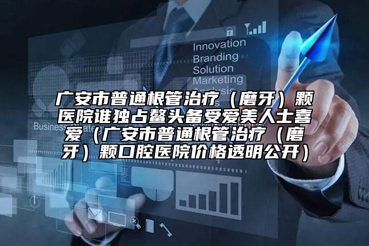廣安市普通根管治療（磨牙）顆醫(yī)院誰獨(dú)占鰲頭備受愛美人士喜愛（廣安市普通根管治療（磨牙）顆口腔醫(yī)院價(jià)格透明公開）