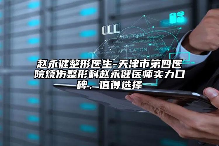 趙永健整形醫(yī)生-天津市第四醫(yī)院燒傷整形科趙永健醫(yī)師實(shí)力口碑，值得選擇
