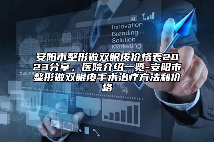 安陽市整形做雙眼皮價格表2023分享，醫(yī)院介紹一覽-安陽市整形做雙眼皮手術(shù)治療方法和價格