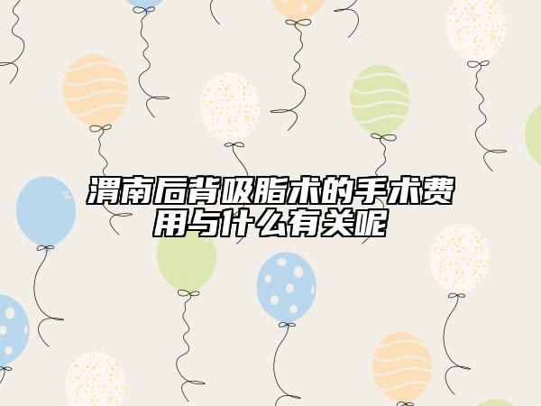 渭南后背吸脂術的手術費用與什么有關呢