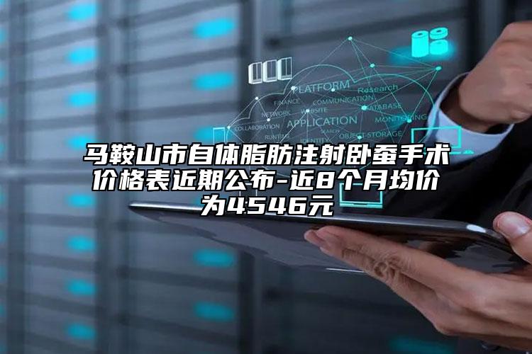 馬鞍山市自體脂肪注射臥蠶手術(shù)價格表近期公布-近8個月均價為4546元