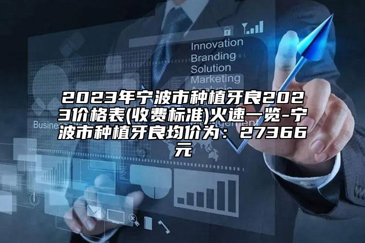 2023年寧波市種植牙良2023價(jià)格表(收費(fèi)標(biāo)準(zhǔn))火速一覽-寧波市種植牙良均價(jià)為：27366元