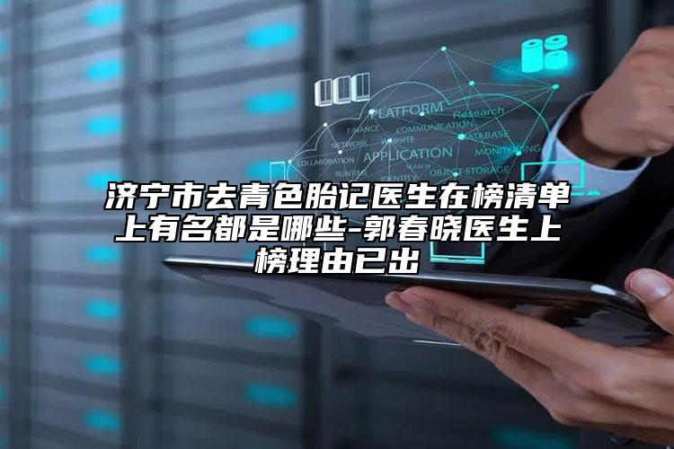 濟寧市去青色胎記醫(yī)生在榜清單上有名都是哪些-郭春曉醫(yī)生上榜理由已出