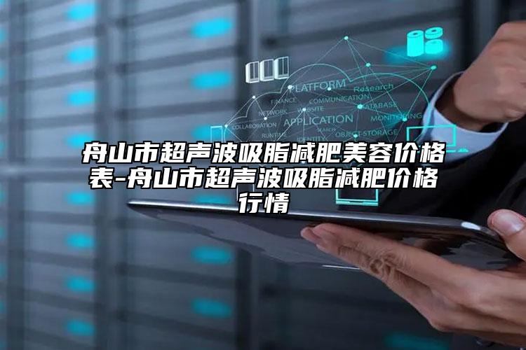 舟山市超聲波吸脂減肥美容價(jià)格表-舟山市超聲波吸脂減肥價(jià)格行情