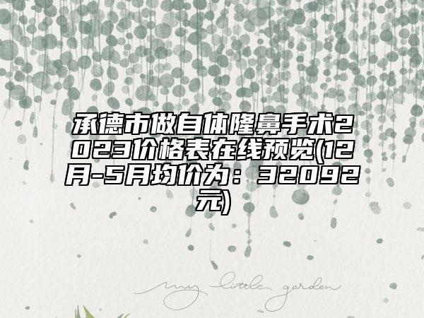 承德市做自體隆鼻手術(shù)2023價格表在線預(yù)覽(12月-5月均價為：32092元)