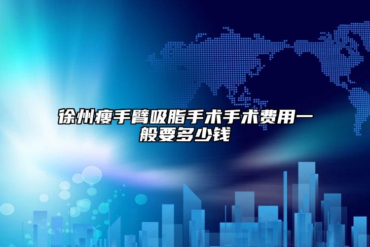徐州瘦手臂吸脂手術手術費用一般要多少錢