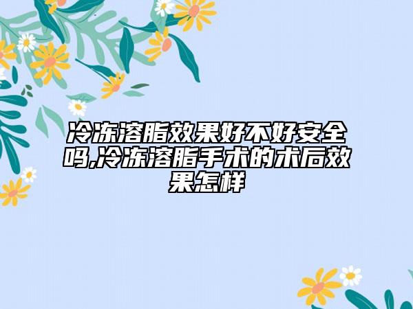 冷凍溶脂效果好不好安全嗎,冷凍溶脂手術的術后效果怎樣