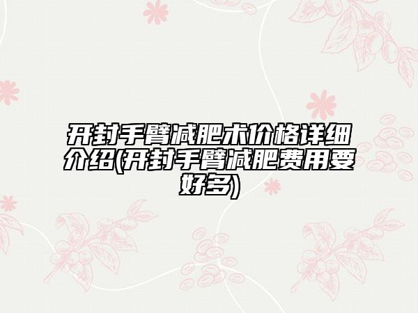 開封手臂減肥術(shù)價格詳細(xì)介紹(開封手臂減肥費(fèi)用要好多)