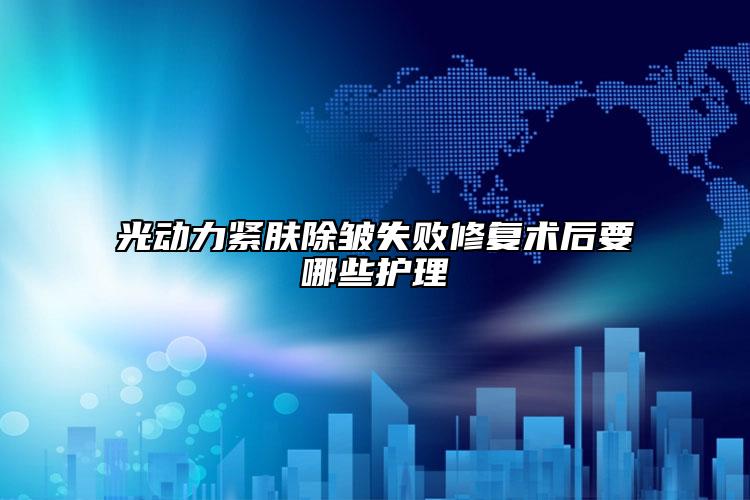 光動(dòng)力緊膚除皺失敗修復(fù)術(shù)后要哪些護(hù)理