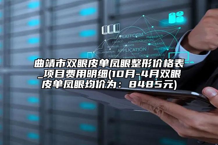 曲靖市雙眼皮單鳳眼整形價格表_項目費用明細(10月-4月雙眼皮單鳳眼均價為：8485元)