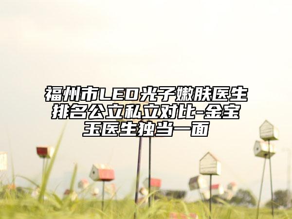福州市LED光子嫩膚醫(yī)生排名公立私立對比-金寶玉醫(yī)生獨(dú)當(dāng)一面