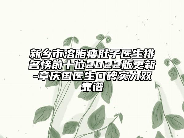 新鄉(xiāng)市溶脂瘦肚子醫(yī)生排名榜前十位2022版更新-章慶國醫(yī)生口碑實力雙靠譜
