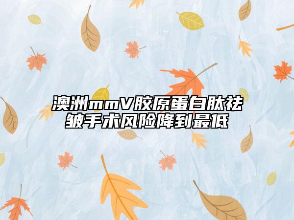 澳洲mmV膠原蛋白肽祛皺手術(shù)風(fēng)險(xiǎn)降到最低