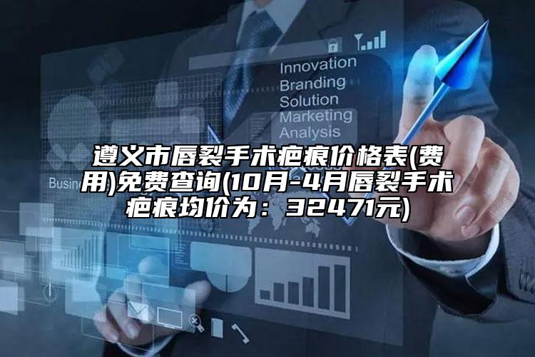 遵義市唇裂手術(shù)疤痕價格表(費(fèi)用)免費(fèi)查詢(10月-4月唇裂手術(shù)疤痕均價為：32471元)