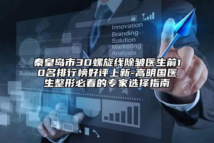 秦皇島市3D螺旋線除皺醫(yī)生前10名排行榜好評(píng)上新-高明國醫(yī)生整形必看的專家選擇指南