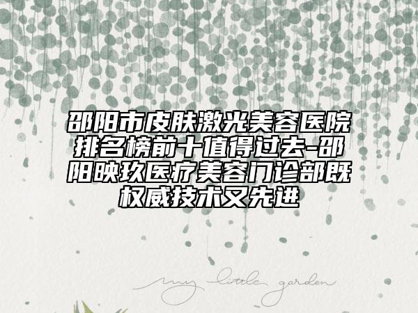 邵陽(yáng)市皮膚激光美容醫(yī)院排名榜前十值得過(guò)去-邵陽(yáng)映玖醫(yī)療美容門診部既權(quán)威技術(shù)又先進(jìn)