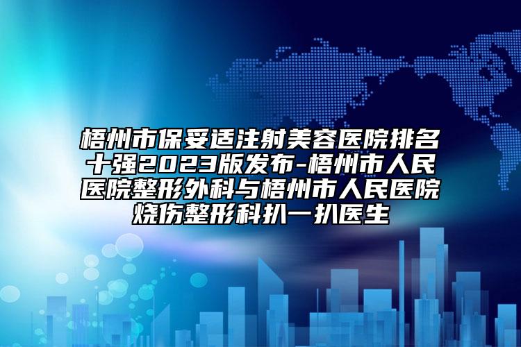 梧州市保妥適注射美容醫(yī)院排名十強2023版發(fā)布-梧州市人民醫(yī)院整形外科與梧州市人民醫(yī)院燒傷整形科扒一扒醫(yī)生