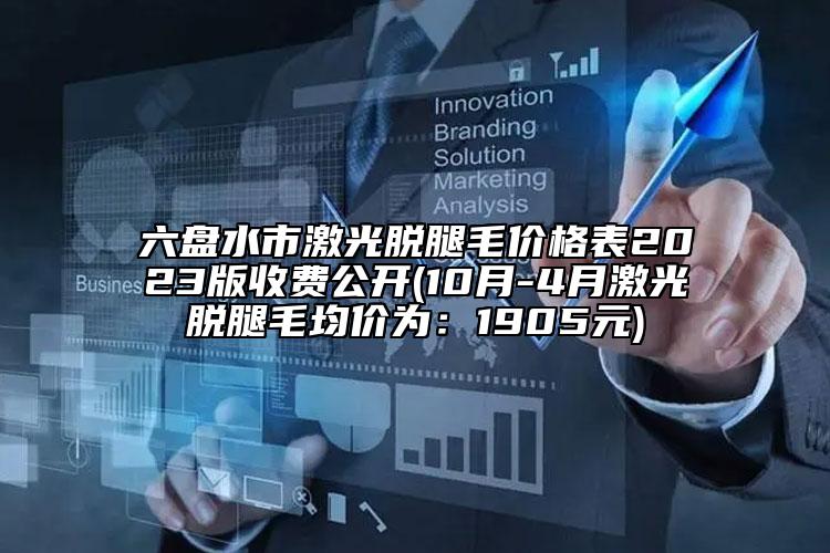六盤(pán)水市激光脫腿毛價(jià)格表2023版收費(fèi)公開(kāi)(10月-4月激光脫腿毛均價(jià)為：1905元)